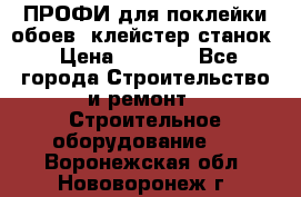 ПРОФИ для поклейки обоев  клейстер станок › Цена ­ 7 400 - Все города Строительство и ремонт » Строительное оборудование   . Воронежская обл.,Нововоронеж г.